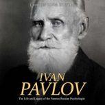 Ivan Pavlov: The Life and Legacy of the Famous Russian Psychologist, Charles River Editors