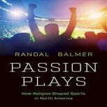 Passion Plays: How Religion Shaped Sports in North America, Randal Balmer