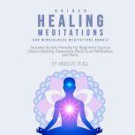 Guided Healing Meditations and Mindfulness Meditations Bundle: Includes Scripts Friendly for Beginners Such as Chakra Healing, Vipassana, Body Scan Meditation, and More.