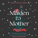 Maiden to Mother Unlocking Our Archetypal Journey into the Mature Feminine