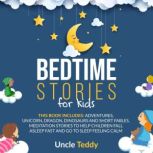 Bedtime Stories For Kids This Book Includes: Adventures, Unicorn, Dragon, Dinosaurs And Short Fables. Meditation Stories To Help Children Fall Asleep Fast And Go To Sleep Feeling Calm, Uncle Teddy