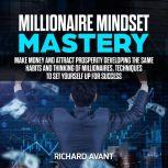 Millionaire Mindset Mastery Make Money and attract prosperity Developing the Same Habits and Thinking of Millionaires, Techniques to Set Yourself Up for Success, Richard Avant
