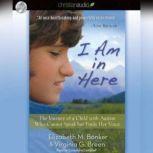 I Am in Here The Journey of a Child with Autism Who Cannot Speak but Finds Her Voice, Elizabeth M. Bonker