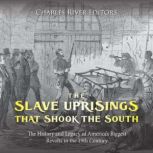 The Slave Uprisings that Shook the South: The History and Legacy of America's Biggest Revolts in the 19th Century, Charles River Editors