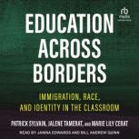 Education Across Borders Immigration, Race, and Identity in the Classroom, Marie Lily Cerat