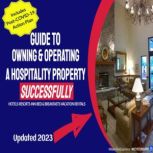 Your Full Guide to Owning & Operating a Hospitality Property - Successfully Independent Hotel, Resort, Inn or Bed & Breakfast