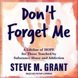 Don't Forget Me A Lifeline of HOPE for Those Touched by Substance Abuse and Addiction, Steve M. Grant