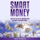 Smart Money How To Get Out of The Consumer Trap and Invest Your Money Wisely, Omar Johnson