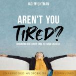 Aren't You Tired? Embracing the Lord's Call to Enter His Rest, Jaci Wightman