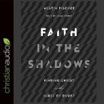 Faith in the Shadows Finding Christ in the Midst of Doubt, Austin Fischer