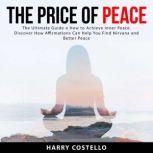 The Price of Peace: The Ultimate Guide on How to Achieve Inner Peace. Discover How Affirmations Can Help You Find Nirvana and Better Peace, Harry Costello