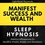Manifest Success And Wealth Sleep Hypnosis Positive Affirmations To Manifest Wealth, Money And Abundance, LightHeart Hypnosis