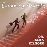 Escaping Anxiety Power Ideas for Positive Living, Dr. James Kilgore