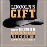 Lincoln's Gift How Humor Shaped Lincoln's Life and Legacy, Gordon Leidner