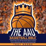 The AAU Basketball Bible - Everything You'b Better Know About Playing Youth Basketball And College Recruiting