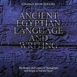 Ancient Egyptian Language and Writing: The History and Legacy of Hieroglyphs and Scripts in Ancient Egypt, Charles River Editors