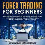 Forex Trading for Beginners The Ultimate Forex Trading Strategies to Make Money Today! In this Guide youll Learn Forex Day Trading Secrets & How to Make Money Currency Trading!, Brendon Tracy, Brian Burchard