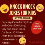 Knock Knock Jokes For Kids 5-7 Years Old: Squeaky-Clean Family Fun: with Over 500 Funny, Silly and Clean Jokes for Smart Children (with trick questions, brain teasers, riddles), Mary Miler