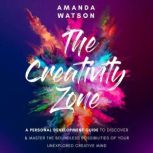 The Creativity Zone A Personal Development Guide To Discover And Master The Boundless Possibilities Of Your Unexplored Creative Mind, Amanda Watson