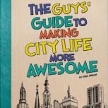 The Guys' Guide to Making City Life More Awesome, Eric Braun