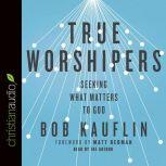 True Worshipers Seeking What Matters to God, Bob Kauflin