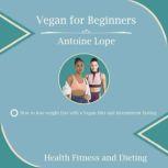 VEGAN FOR BEGINNERS How to lose weight fast with a vegan diet and intermittent fasting, Antoine Lope
