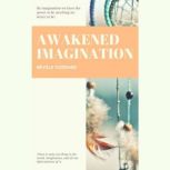 Awakened Imagination By Imagination We Have the Power to be Anything we Desire to Be!, Neville Goddard