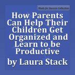 How Parents Can Help Their Children Get Organized and Learn to be Productive