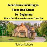 Foreclosure Investing in Texas Real Estate for Beginners How to Find & Finance Foreclosed Properties, Neilson Roberts