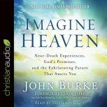 Imagine Heaven Near-Death Experiences, God's Promises, and the Exhilarating Future That Awaits You, John Burke