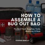 How to Assemble a Bug Out Bag The Best Food, Supplies, Tools, Medicine, & Gear, Stephen Berkley