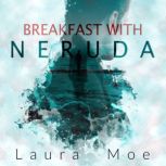 Breakfast With Neruda, Laura Moe