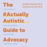 The #ActuallyAutistic Guide to Advocacy Step-by-Step Advice on How to Ally and Speak Up with Autistic People and the Autism Community, Jenna Gensic