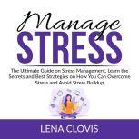 Manage Stress: The Ultimate Guide on Stress Management, Learn the Secrets and Best Strategies on How You Can Overcome Stress and Avoid Stress Buildup, Lena Clovis
