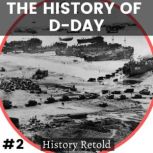 The History of D-Day The Greatest Air, Land and Sea Operation of World War II, History Retold
