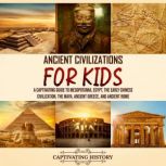 Ancient Civilizations for Kids: A Captivating Guide to Mesopotamia, Egypt, the Early Chinese Civilization, the Maya, Ancient Greece, and Ancient Rome, Captivating History