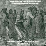 The History of Cleveland's Underground Railroad A Collection of True Historical Accounts, Herbert Addison Burns