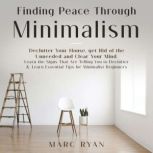 Finding Peace Through Minimalism. Declutter Your House, get Rid of the Unneeded and Clear Your Mind Learn the Signs That Are Telling You to Declutter & Learn Essential Tips for Minimalist Beginners, MARC RYAN