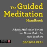 The Guided Meditation Handbook Advice, Meditation Scripts and Hasta Mudra for Yoga Teachers, Georgia Keal