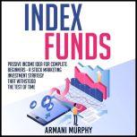 Index Funds: Passive Income Idea for Complete Beginners - A Stock Marketing Investment Strategy that Withstood the Test of Time, Armani Murphy
