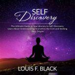Self Discovery: The Ultimate Guide to Your Journey to Self-Discovery, Learn About Understanding Yourself to the Core and Seeking Your Origins, Louis F. Black