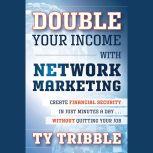 Double Your Income with Network Marketing Create Financial Security in Just Minutes a Day?without Quitting Your Job, Ty Tribble