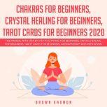 Chakras for Beginners, Crystal Healing for Beginners, Tarot Cards for Beginners 2020 The Manual with Step by Step to Chakras for Beginners, Crystal Healing for Beginners and Tarot Cards for Beginners, Aromatherapy and Meditation.