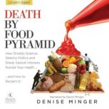 Death By Food Pyramid How Shoddy Science, Sketchy Politics and Shady Special Interests Have Ruined Our Health...And How To Reclaim It, Denise Minger