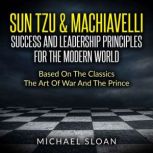 Sun Tzu & Machiavelli Success And Leadership Principles Based On The Classics The Art Of War And The Prince, Michael Sloan