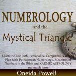Numerology and the Mystical Triangle Learn the Life Path, Personality, Compatibility & Soul Plan by Pythagorean Numerology, Meanings of Numbers in the Bible and KARMIC ASTROLOGY and a lot more