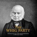 The Whig Party: The History and Legacy of the Influential Political Party in 19th Century America, Charles River Editors
