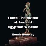 Thoth The Author of Ancient Egyptian Wisdom Exploring The Life and Teachings of Thoth The Atlantean, NORAH ROMNEY