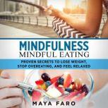 Mindfulness - Mindful Eating Proven Secrets to Lose Weight, Stop Overeating and Feel Relaxed, Maya Faro
