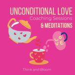 Unconditional Love coaching sessions & meditations ultimate self-help, positive self-talk, love from within, healings in all areas, shame fears guilt, post trauma syndrome, deep compassion, Think and Bloom